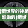 (新世界的神是谁说的)新世界神秘之神揭秘，究竟谁主掌未来？