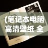 (笔记本电脑高清壁纸 全屏)笔记本电脑高清壁纸全屏，INS流行风格的精选集合