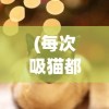 (每次吸猫都有意外的感觉是为什么)每次吸猫都有意外的感觉——探索与猫共度的奇妙时光