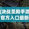 (决战圣殿手游官方入口最新消息视频)决战圣殿手游官方入口最新消息揭秘与多元化分析