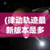 (律动轨迹最新版本是多少)律动轨迹最新版本的探索与解析
