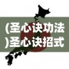 (圣心诀功法)圣心诀招式详解及常见问答解析