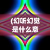 (幻听幻觉是什么意思)幻觉的意思深度解析与探索