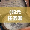 (时光任务哪里完成)时光支线，探索时间的奥秘与影响