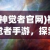 (神觉者官网)神觉者手游，探索奇幻世界的无尽魅力