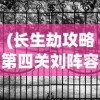 (长生劫攻略第四关刘阵容)长生劫攻略第四关，神秘古墓探险揭秘