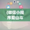 (微信小程序蜀山斗剑高级配方攻略)微信小程序蜀山斗剑，游戏介绍与常见问题解答