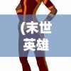 (末世英雄传说漫画免费下拉式)末世英雄传说，人类的希望之光