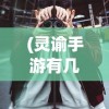 (灵谕手游有几个版本)灵谕手游无法使用？全面解析问题原因与解决方案