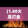(1.80火龙打金传奇下载)1.80火龙打金传奇，经典再现与全新挑战