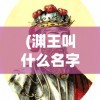 (渊王叫什么名字)揭秘渊王真实姓名，历史迷雾中的传奇人物