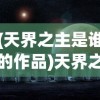 (天界之主是谁的作品)天界之主，神秘的存在与文化的想象
