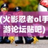 (火影忍者ol手游论坛贴吧)火影忍者OL手游论坛，游戏探讨与常见问题解答