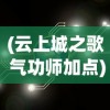 (云上城之歌 气功师加点)云上城之歌气功师技能加点图详解与策略分析