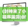 (封神来了小程序漏洞)封神来了小程序，全新体验与深度解读