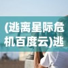 (逃离星际危机百度云)逃离星际危机，人类未来的挑战与探索
