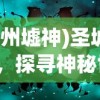 (九州墟神)圣墟九州祇，探寻神秘世界的奇幻之旅
