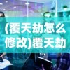 (覆天劫怎么修改)覆天劫游戏修改，深度探讨与常见问题解答