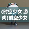 (时空少女 游戏)时空少女的羁绊为何无法运行，探索游戏无法启动的原因与解决方案