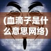 (血滴子是什么意思网络)血滴子的意思深度解析