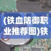 (铁血防御职业推荐图)铁血防御职业推荐，守护之力与荣耀之战的完美结合