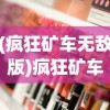 (疯狂矿车无敌版)疯狂矿车2，深度解析与常见问题解答
