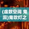 (虚数空间 鬼洞)鬼吹灯之虚数空间，神秘探险的新领域