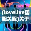 (lovelive国服关服)关于LoveLive游戏关服后是否还能继续游戏的一些探讨