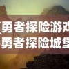(勇者探险游戏)勇者探险城堡，深入探索神秘的探险之旅
