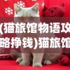 (猫旅馆物语攻略挣钱)猫旅馆物语，喂食指南与常见问题解答