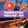 悟空修仙传手游红包版全攻略：如何抓住挂机福利，轻松升级赚取红包