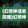 (幻想神话志攻略)幻想神话志之孙悟空阵容，英雄集结，传奇不败