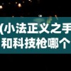 (小法正义之手和科技枪哪个好)小法正义之手与科技枪，未来法治的两大支柱