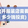 (开服装店需要多少钱投资)关于开个服装店需要多少钱的全面解析