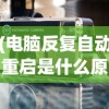 (电脑反复自动重启是什么原因,还关不了机)电脑反复自动重启的原因分析及解决方案