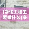 (净化工程主要做什么)净化工程，打造纯净环境的科技力量
