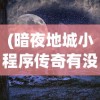 (暗夜地城小程序传奇有没有折扣平台)暗夜地城小程序传奇，探索神秘世界的无尽冒险