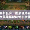 深度解析狂奔三国最强阵容：揭秘结合英雄搭配和地形赋能，打造无懈可击的胜利阵营