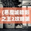 (恶魔城暗影之王2攻略第13章怎么过)恶魔城暗影之王2第13章详细攻略及常见问题解答