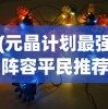 (元晶计划最强阵容平民推荐)元晶计划最强阵容，策略、英雄与未来的挑战