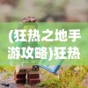 (狂热之地手游攻略)狂热之地手游，探索未知世界的极致体验