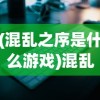 (混乱之序是什么游戏)混乱之境APP，探索虚拟混乱世界的全新体验