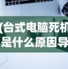 (台式电脑死机是什么原因导致的)台式电脑死机原因深度解析