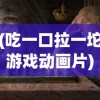(吃一口拉一坨游戏动画片)吃一口拉一坨游戏，独特的体验与挑战