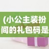 (小公主装扮间的礼包码是多少)小公主装扮间最新版本的更新内容解析