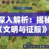 深入解析：揭秘《文明与征服》官方网站的活动百科，带你领略游戏内涵与玩法魅力