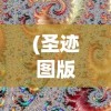 (圣迹图版本)圣迹图，揭示古老文明的神秘画卷