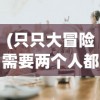 (只只大冒险需要两个人都够买吗)关于只只大冒险，是否需要两个人都购买游戏？