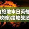 (绝地末日英雄攻略)绝地战场英雄传，地球末日的曙光