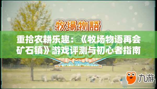 重拾农耕乐趣：《牧场物语再会矿石镇》游戏评测与初心者指南